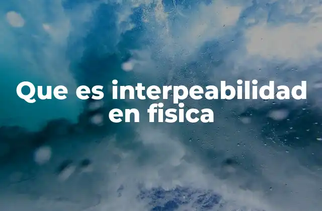 Que es Interpeabilidad en Fisica