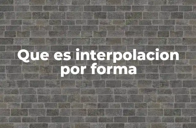 Que es Interpolacion por Forma