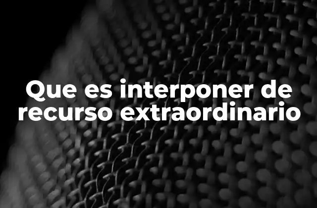 Que es Interponer de Recurso Extraordinario