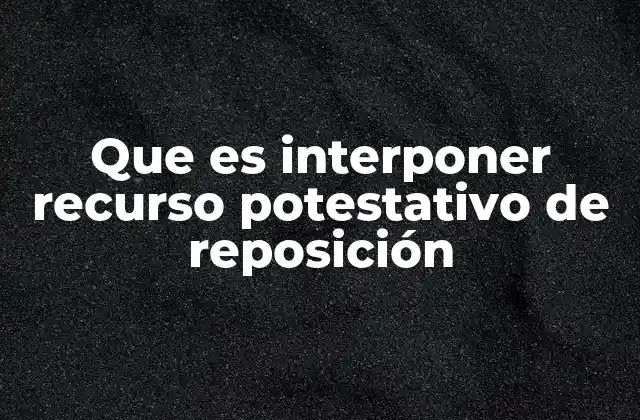 Que es Interponer Recurso Potestativo de Reposición