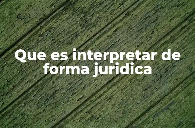 Que es Interpretar de Forma Juridica