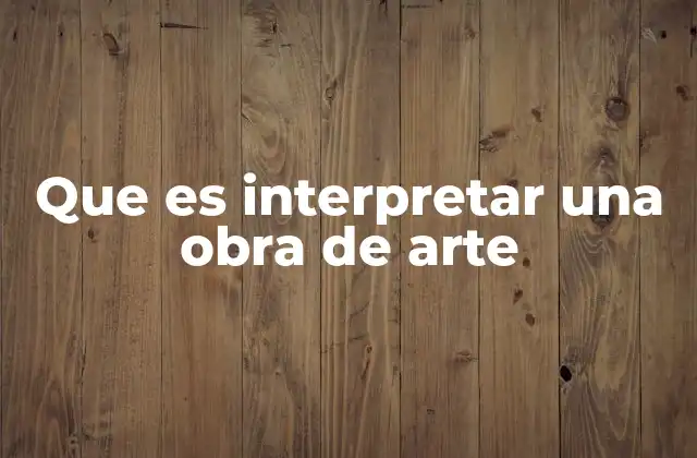 Que es Interpretar una Obra de Arte