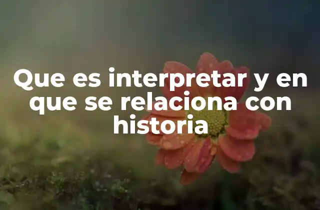 Que es Interpretar y en que Se Relaciona con Historia