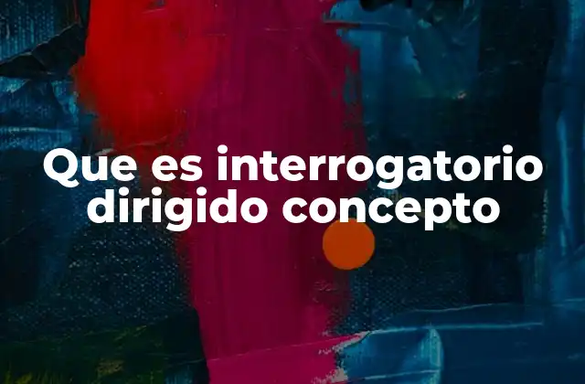 Que es Interrogatorio Dirigido Concepto