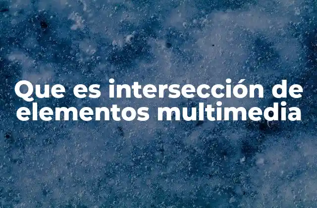 Que es Intersección de Elementos Multimedia 2 Cómo la intersección multimedia mejora la experiencia del usuario