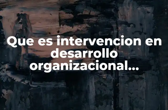 Que es Intervencion en Desarrollo Organizacional Conclusion