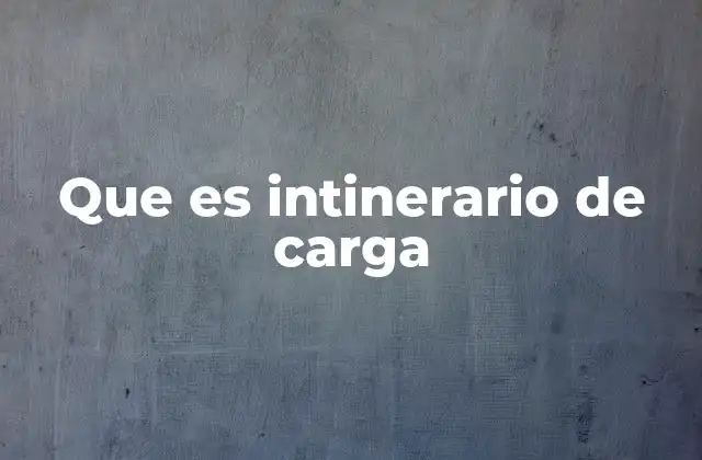 Que es Intinerario de Carga 2 La importancia de planificar rutas de transporte