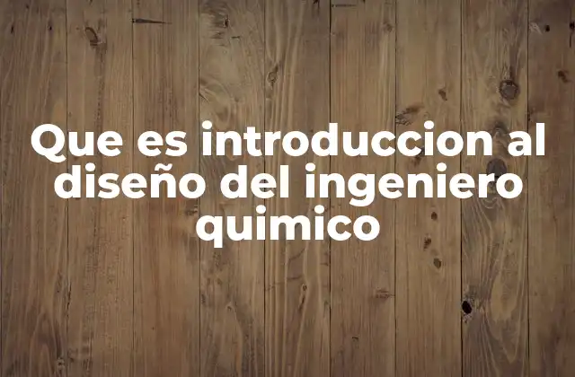 Que es Introduccion Al Diseño Del Ingeniero Quimico