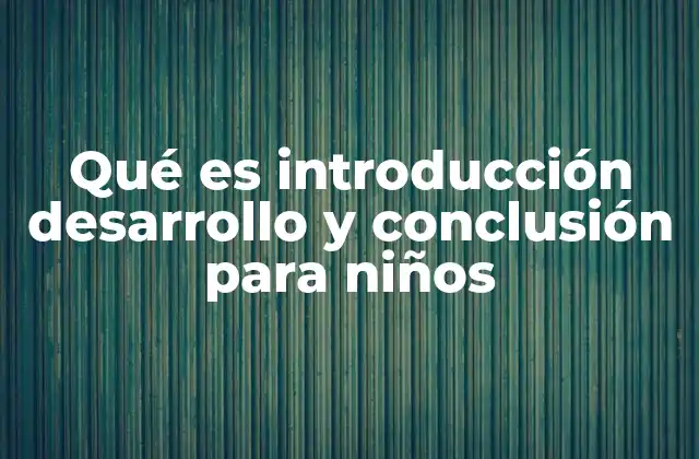 Qué es Introducción Desarrollo y Conclusión para Niños
