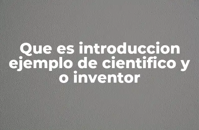 Que es Introduccion Ejemplo de Cientifico y o Inventor 2 El comienzo de la ciencia moderna y los primeros inventores