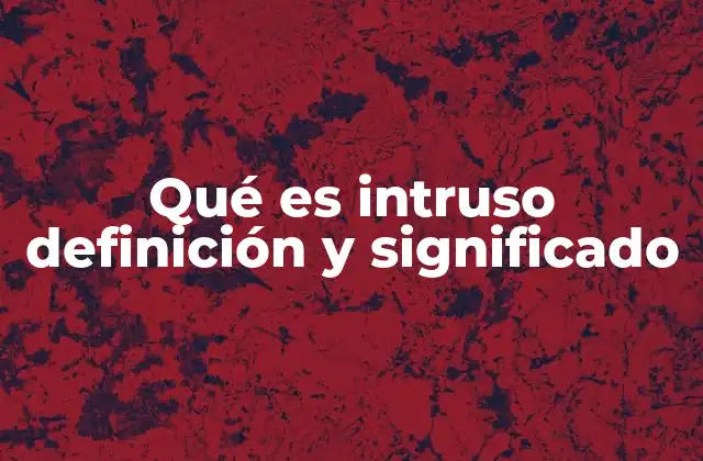Qué es Intruso Definición y Significado