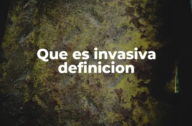 Que es Invasiva Definicion