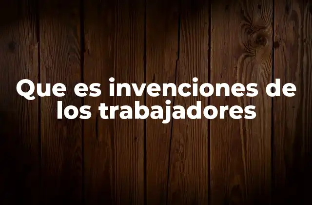 Que es Invenciones de los Trabajadores