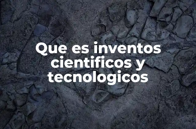 Que es Inventos Cientificos y Tecnologicos