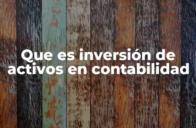 Que es Inversión de Activos en Contabilidad 2 La importancia de las decisiones de inversión en el balance de una empresa