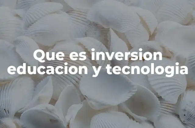 Que es Inversion Educacion y Tecnologia