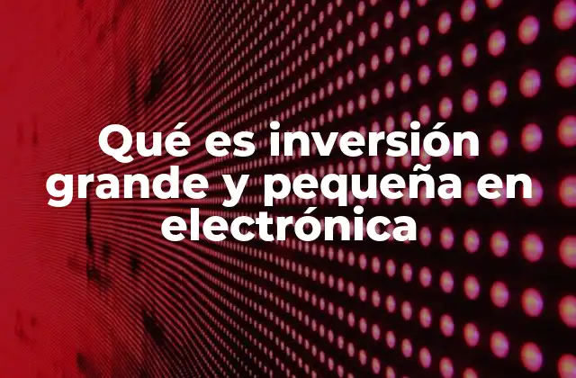 Qué es Inversión Grande y Pequeña en Electrónica