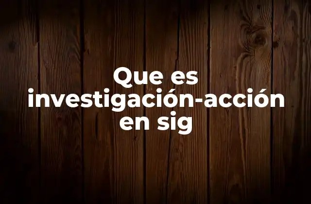 Que es Investigación-acción en Sig