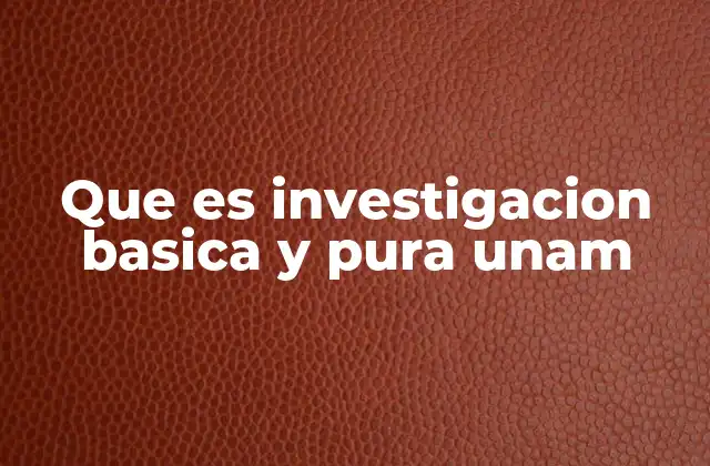 Que es Investigacion Basica y Pura Unam