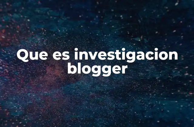 Que es Investigacion Blogger