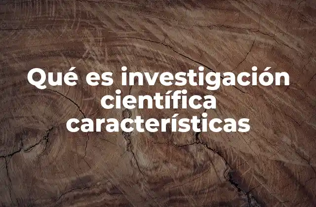 Qué es Investigación Científica Características