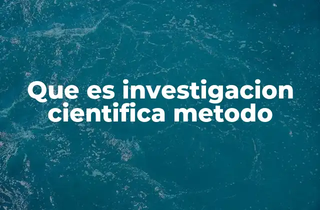 Que es Investigacion Cientifica Metodo