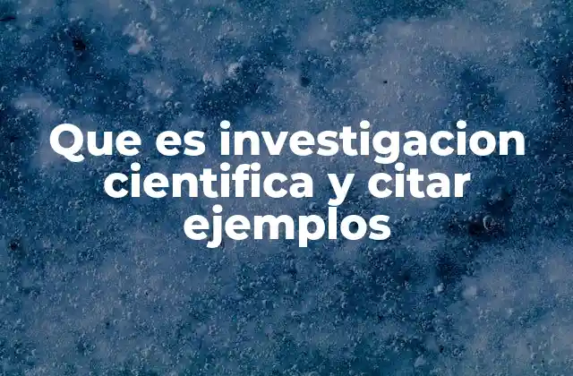 Que es Investigacion Cientifica y Citar Ejemplos