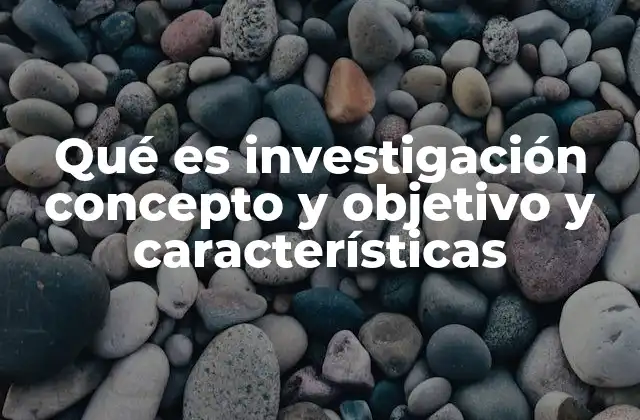 Qué es Investigación Concepto y Objetivo y Características