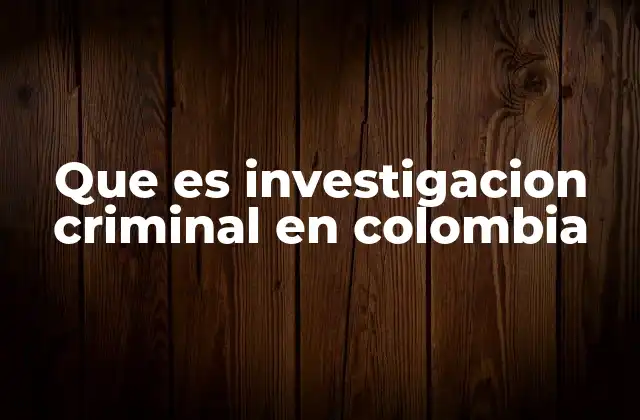 Que es Investigacion Criminal en Colombia