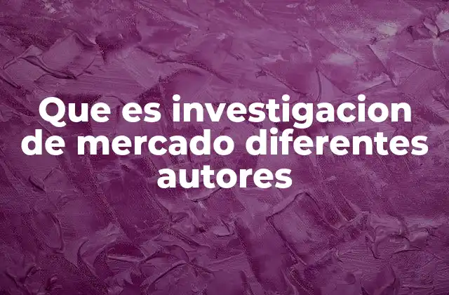 Que es Investigacion de Mercado Diferentes Autores