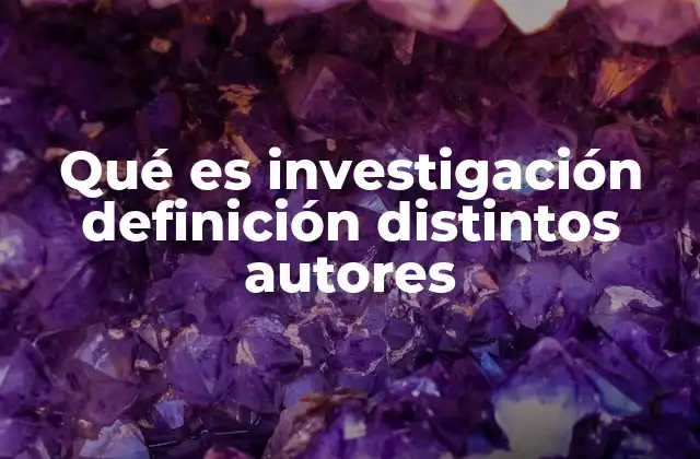 Qué es Investigación Definición Distintos Autores