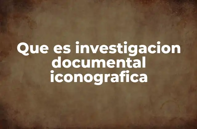 Que es Investigacion Documental Iconografica