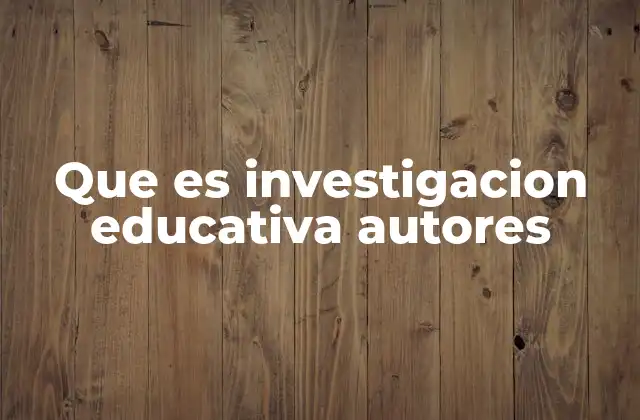 Que es Investigacion Educativa Autores