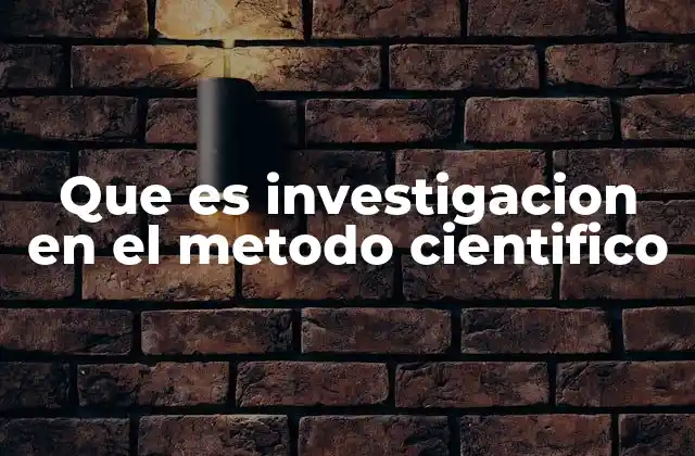 Que es Investigacion en el Metodo Cientifico