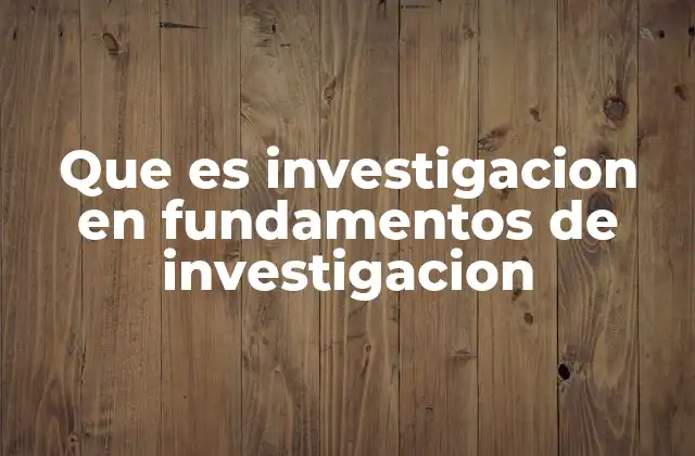 Que es Investigacion en Fundamentos de Investigacion