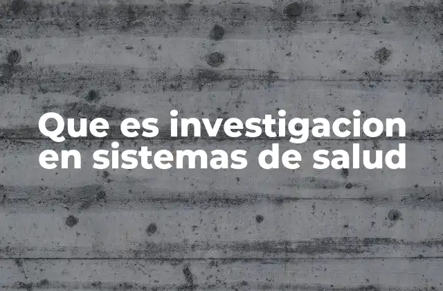 Que es Investigacion en Sistemas de Salud