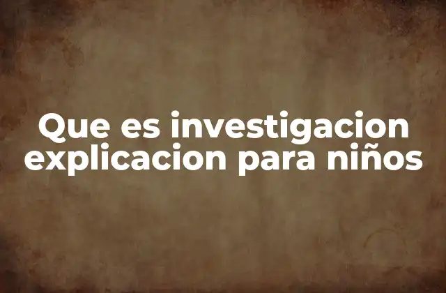Que es Investigacion Explicacion para Niños