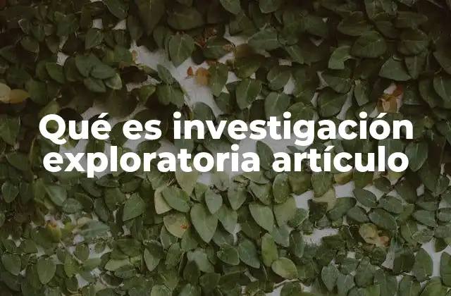Qué es Investigación Exploratoria Artículo