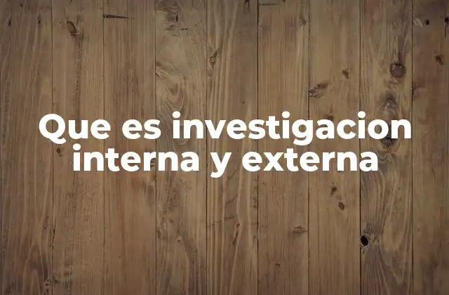 Que es Investigacion Interna y Externa