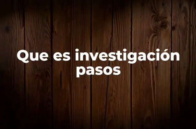 Que es Investigación Pasos