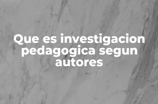 Que es Investigacion Pedagogica Segun Autores
