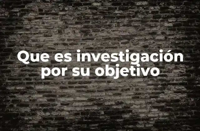 Que es Investigación por Su Objetivo