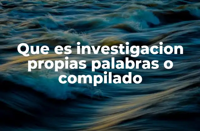 Que es Investigacion Propias Palabras o Compilado
