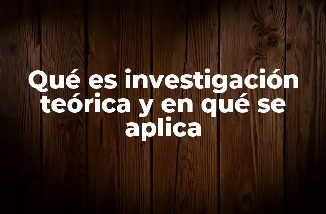 Qué es Investigación Teórica y en Qué Se Aplica