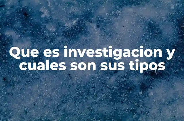 Que es Investigacion y Cuales Son Sus Tipos