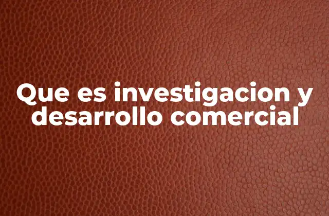 Que es Investigacion y Desarrollo Comercial