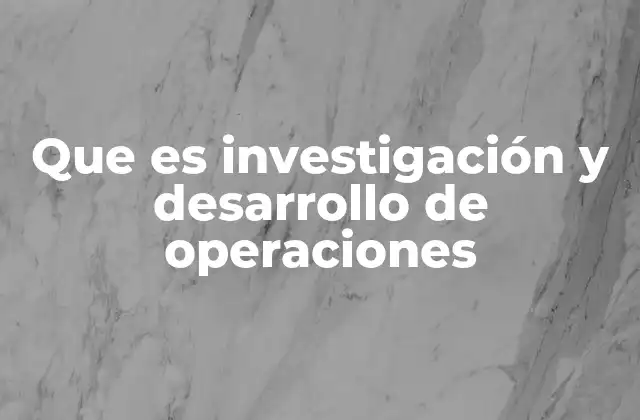 Que es Investigación y Desarrollo de Operaciones