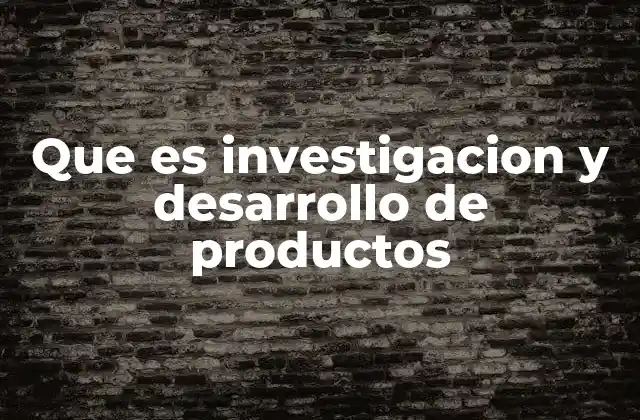 Que es Investigacion y Desarrollo de Productos
