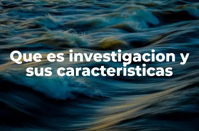 Que es Investigacion y Sus Caracteristicas