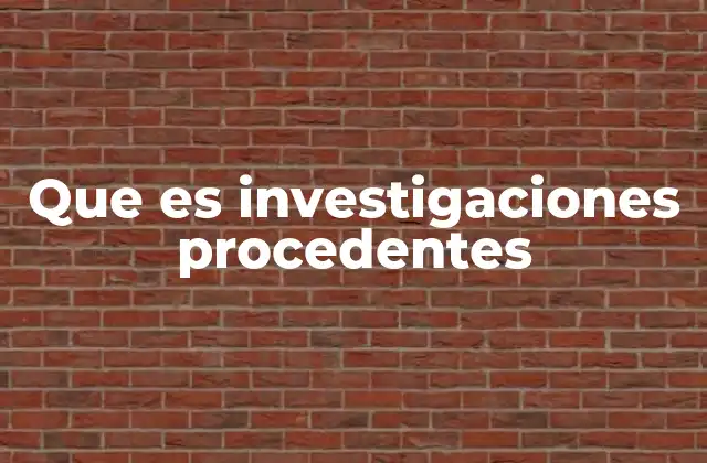 Que es Investigaciones Procedentes